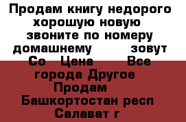 Продам книгу недорого хорошую новую  звоните по номеру домашнему  51219 зовут Со › Цена ­ 5 - Все города Другое » Продам   . Башкортостан респ.,Салават г.